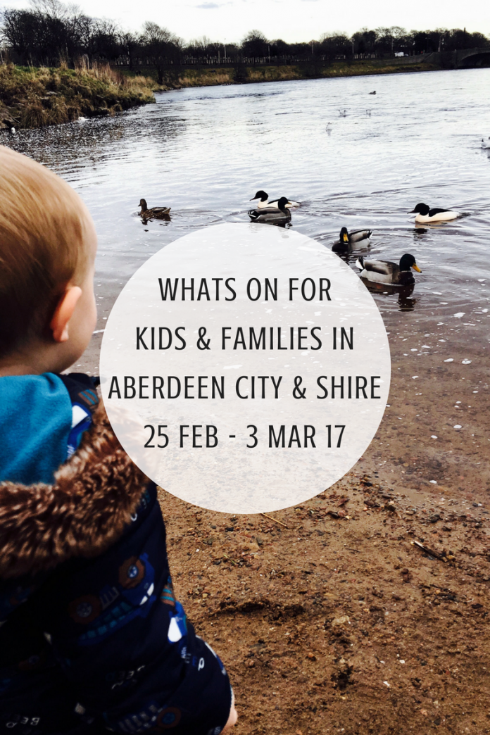 WHATS ON FOR KIDS & FAMILIES IN ABERDEEN CITY & SHIRE 25 FEB - 3 MAR 17